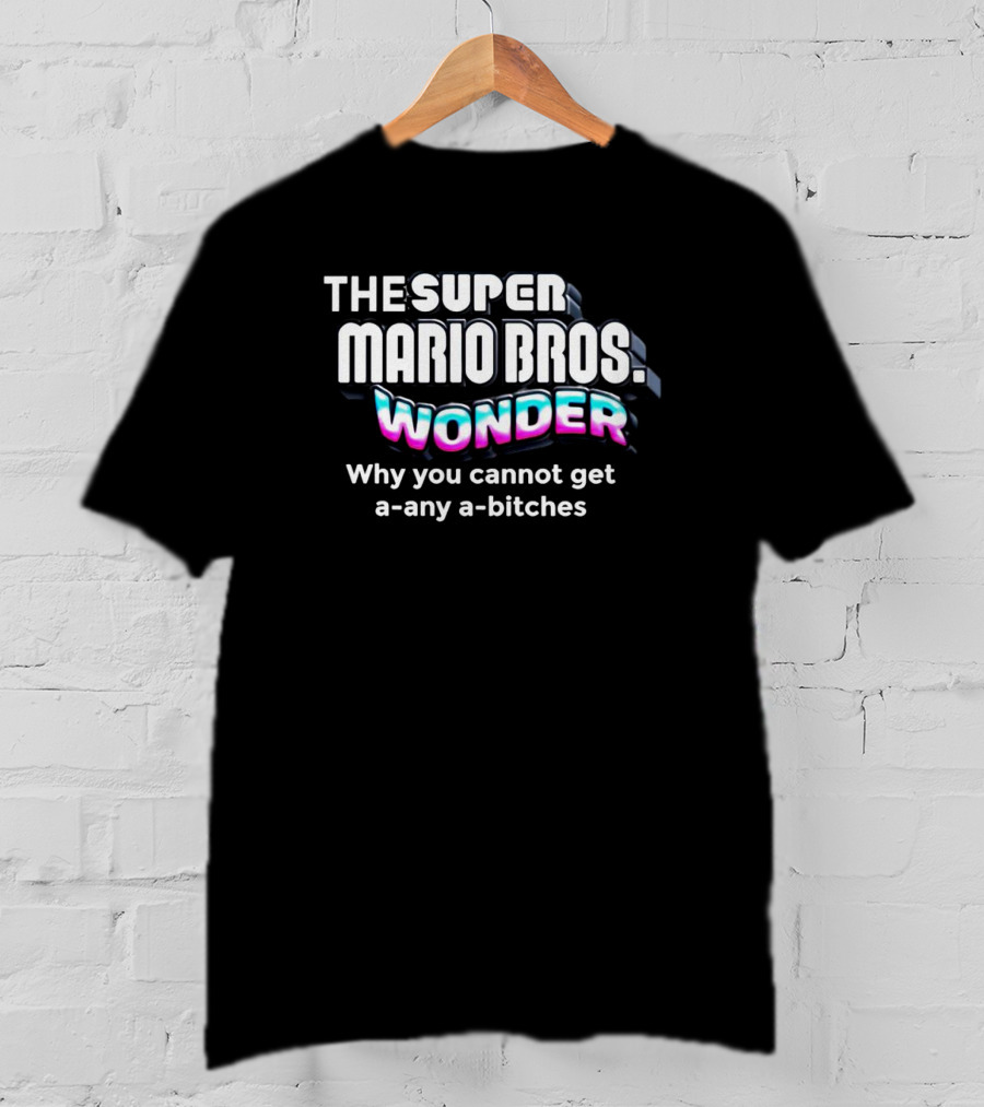 The Super Mario Bros Wonder Why You Cannot Get A Any A Bitches T-Shirt