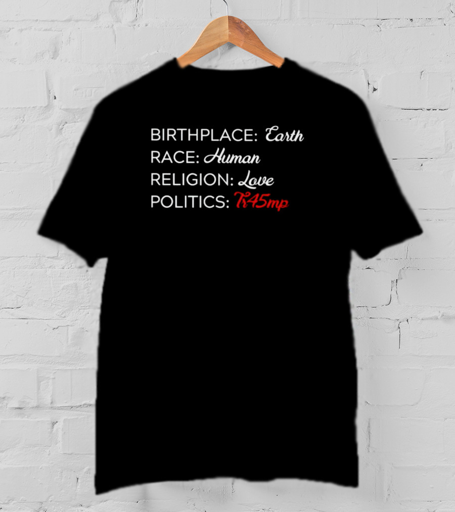 Birthplace Earth Race Human Religion Love Politics Tr45mp T-Shirt