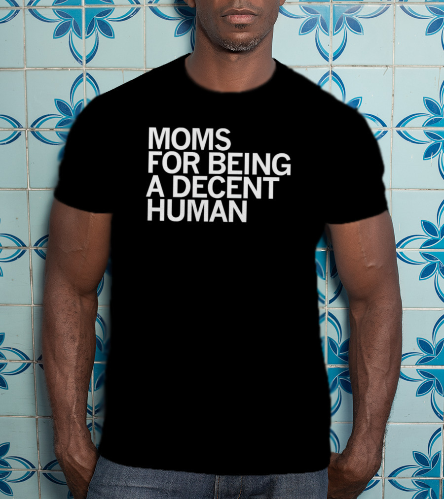 Moms For Being A Decent Human T-Shirt