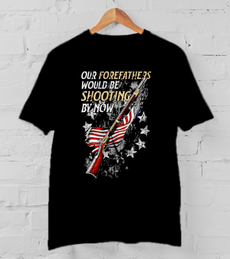 Our Forefathers Would Be Shooting By Now American Flag Vintage Rifle Stars T-Shirt