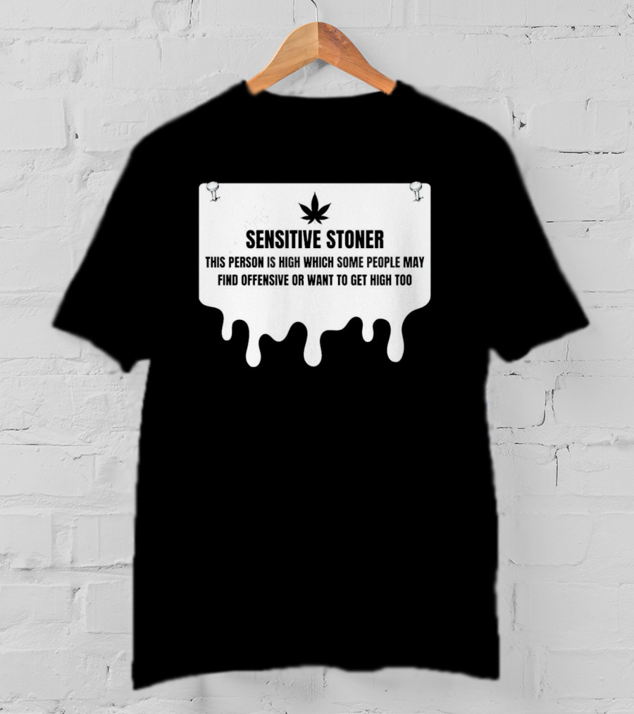 Sensitive Stoner This Person Is High Which Some People May Find Offensive Or Want To Get High Too T-Shirt