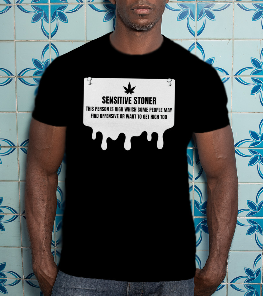 Sensitive Stoner This Person Is High Which Some People May Find Offensive Or Want To Get High Too T-Shirt
