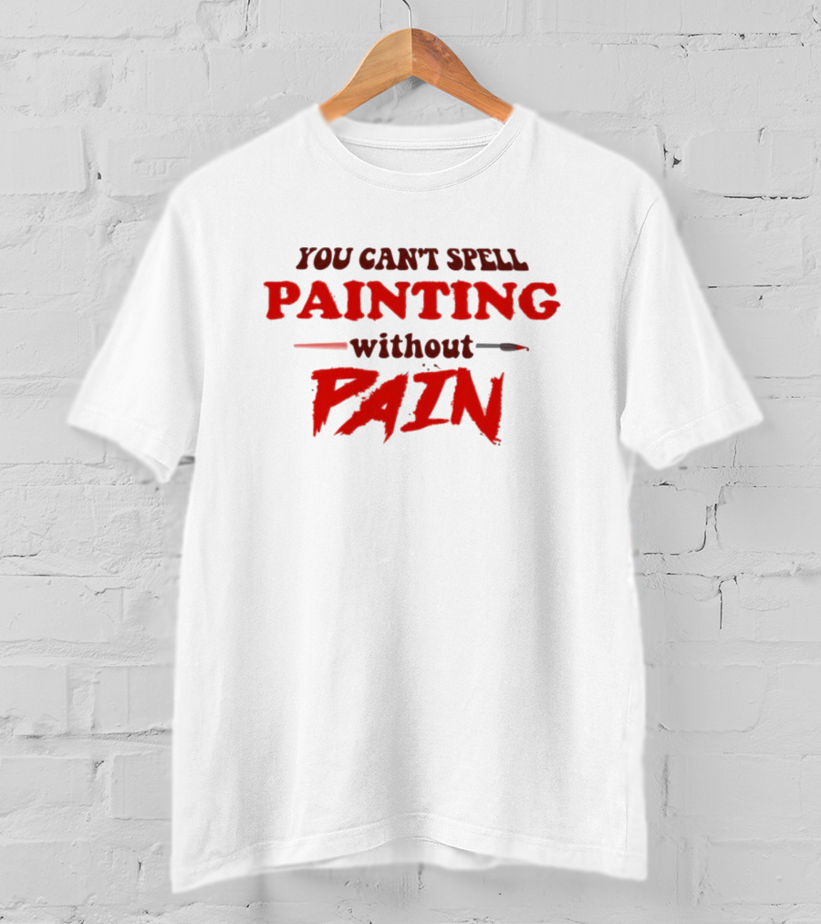 You Can't Spell PAINTING Without PAIN Brush Edition T-Shirt
