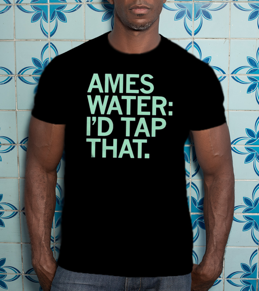 Ames Water: I'd Tap That T-Shirt