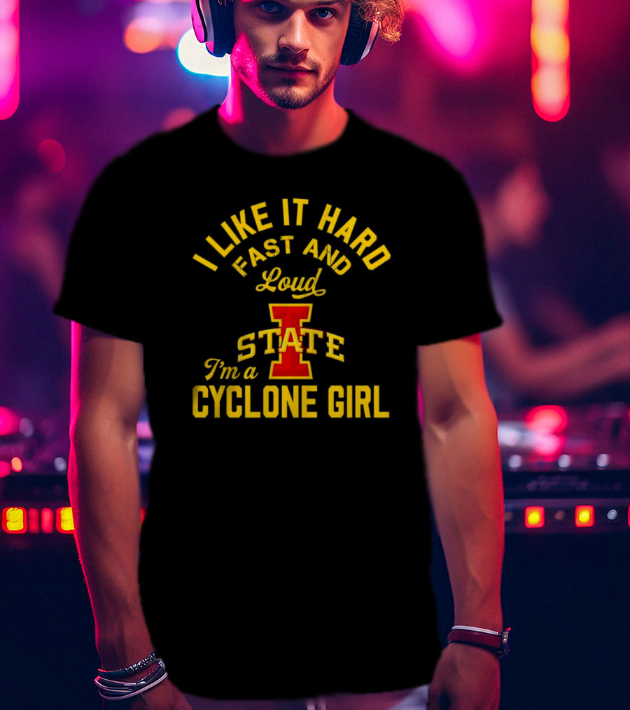 I Like It Hard Fast And Loud I’m A Cyclone Girl Iowa State T-Shirt
