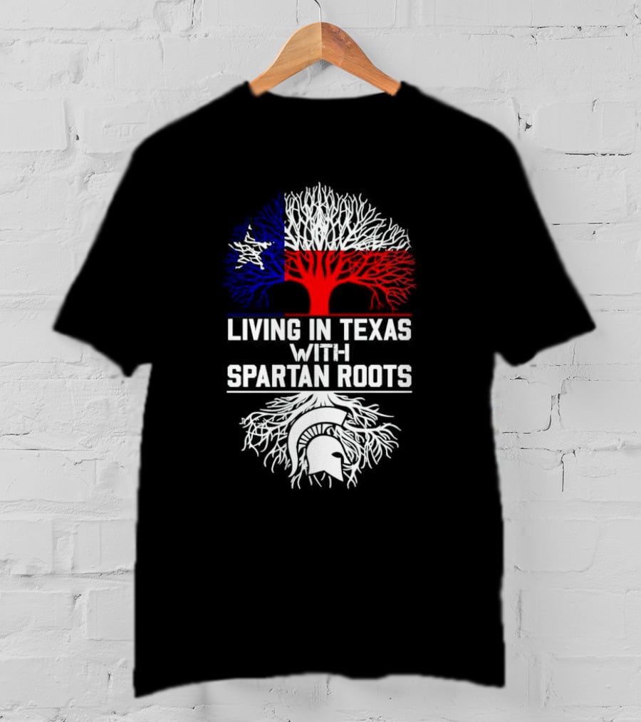 Living In Texas With Spartan Roots Tree Design Featuring Texas Flag And Spartan Helmet T-Shirt
