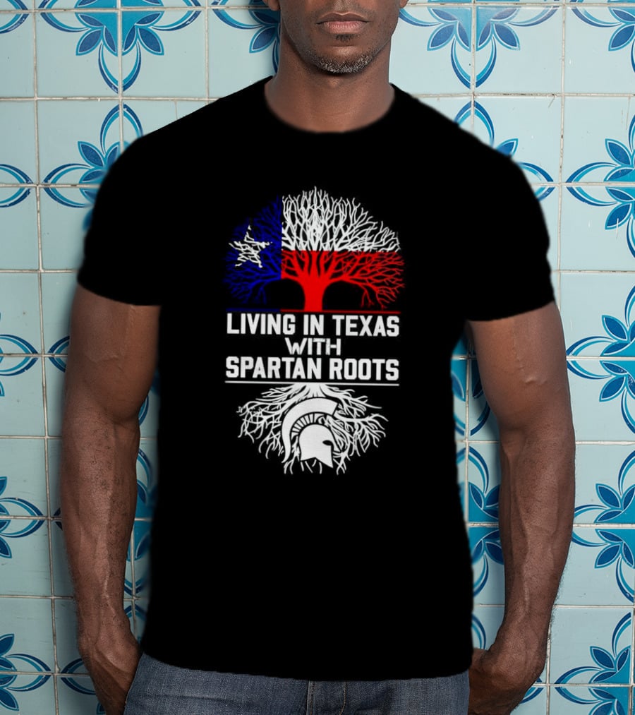 Living In Texas With Spartan Roots Tree Design Featuring Texas Flag And Spartan Helmet T-Shirt