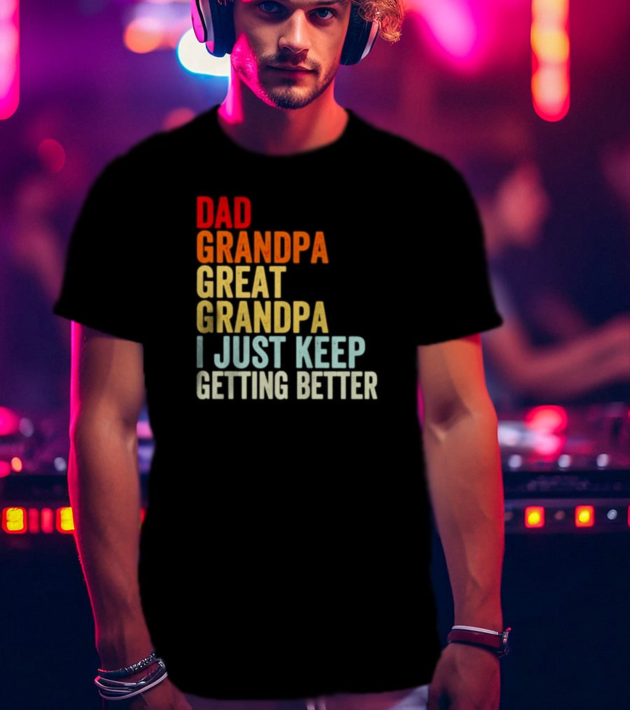 Dad Grandpa Great Grandpa I Just Keep Getting Better T-Shirt