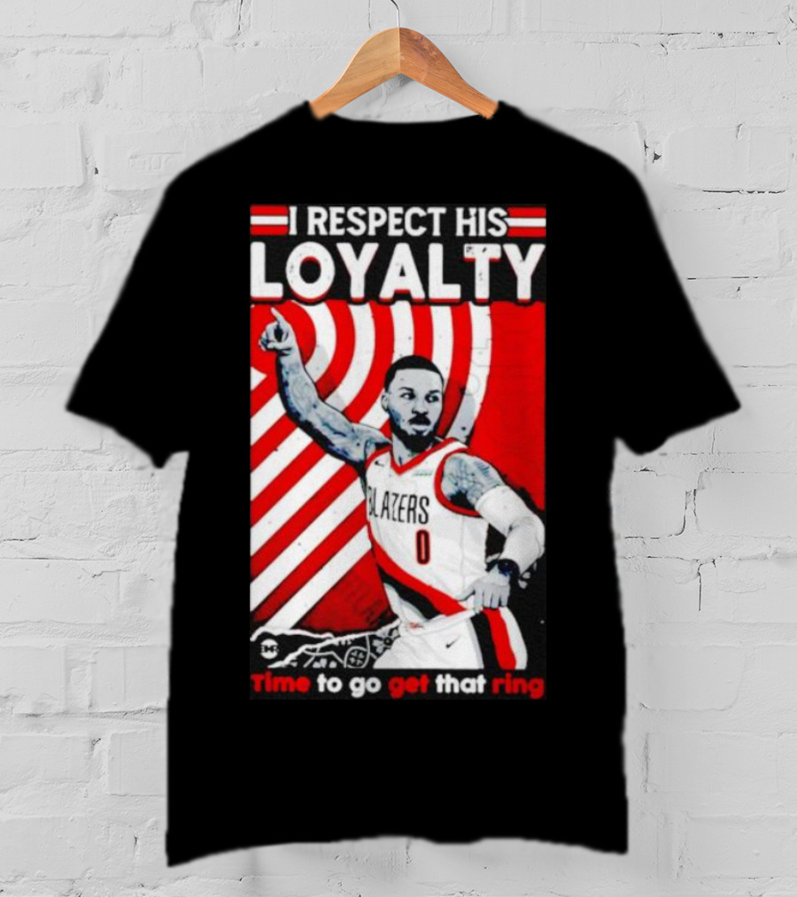 I Respect His Loyalty Damian Lillard Blazers Time To Go Get That Ring T-Shirt