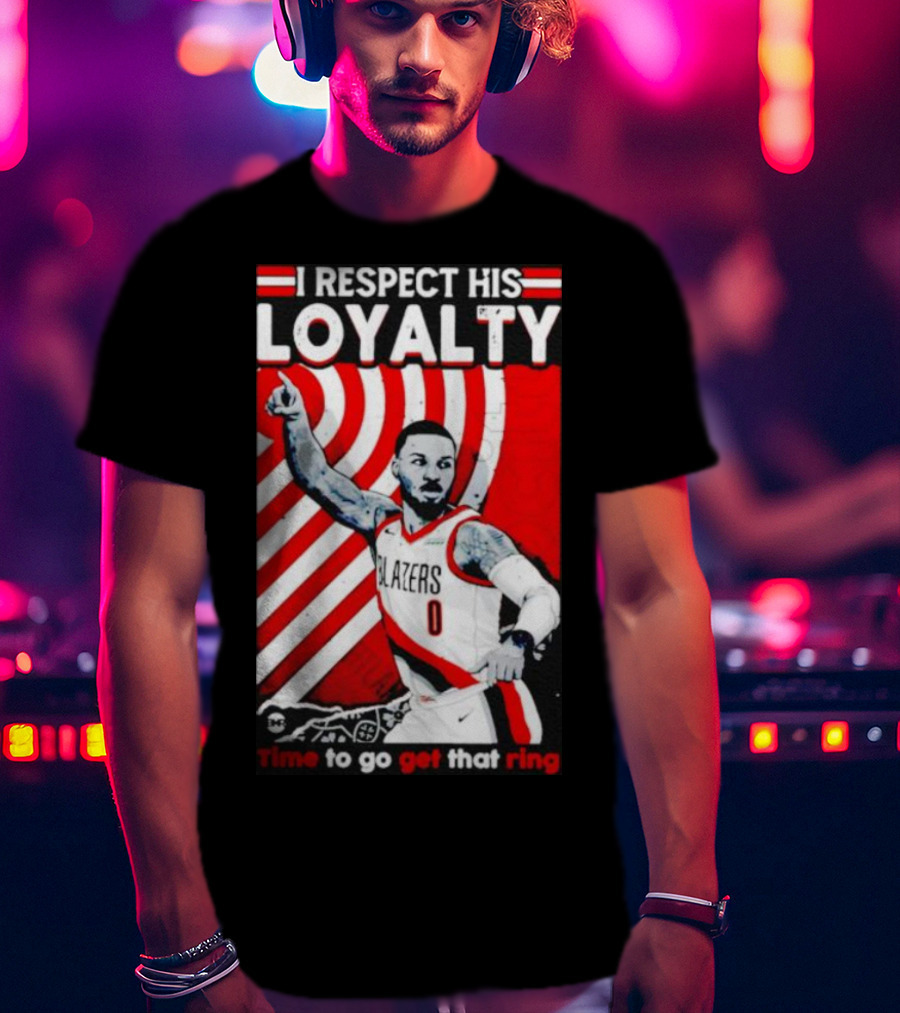 I Respect His Loyalty Damian Lillard Blazers Time To Go Get That Ring T-Shirt