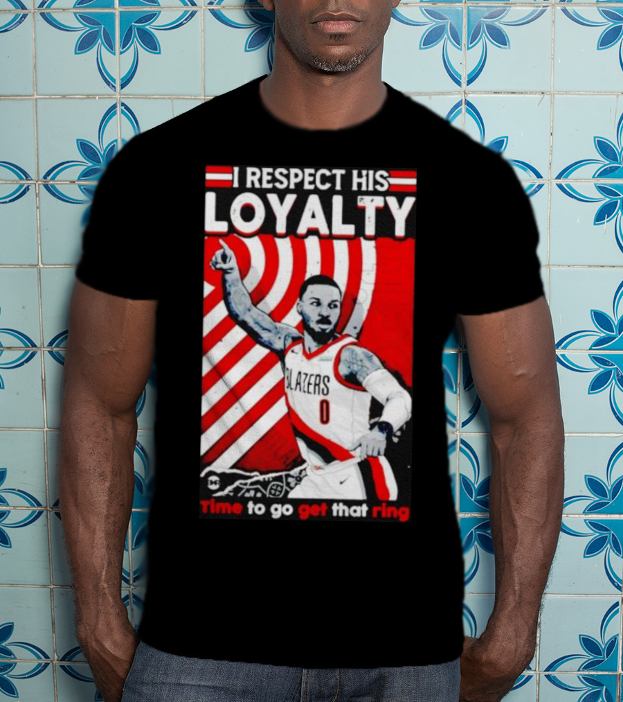 I Respect His Loyalty Damian Lillard Blazers Time To Go Get That Ring T-Shirt