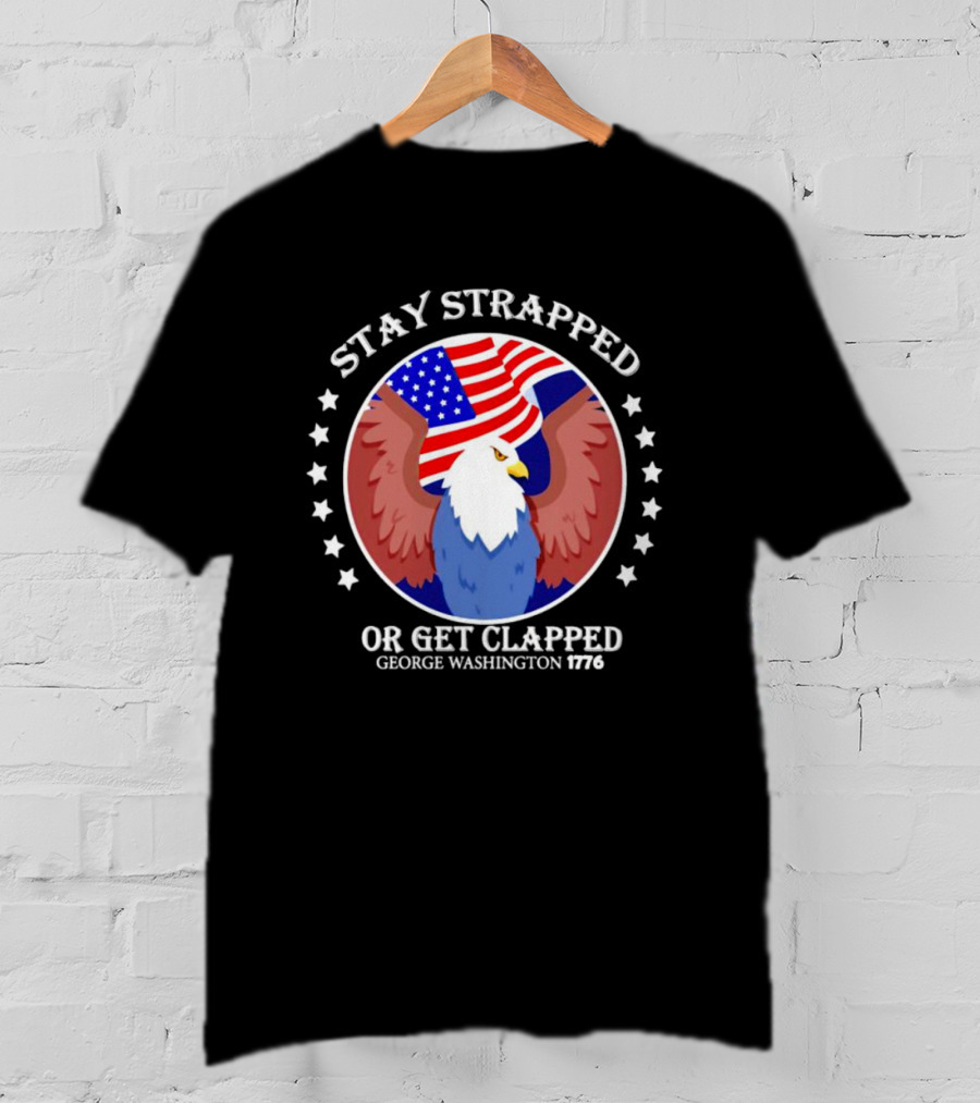 Stay Strapped Or Get Clapped Eagle American Flag 1776 George Washington T-Shirt
