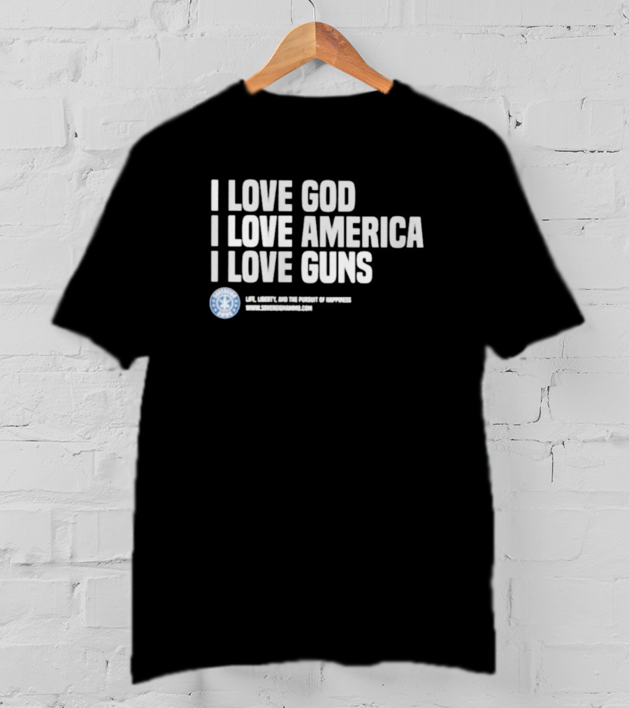 I Love God I Love America I Love Guns Life Liberty And The Pursuit Of Happiness Sons Of Gunworks T-Shirt