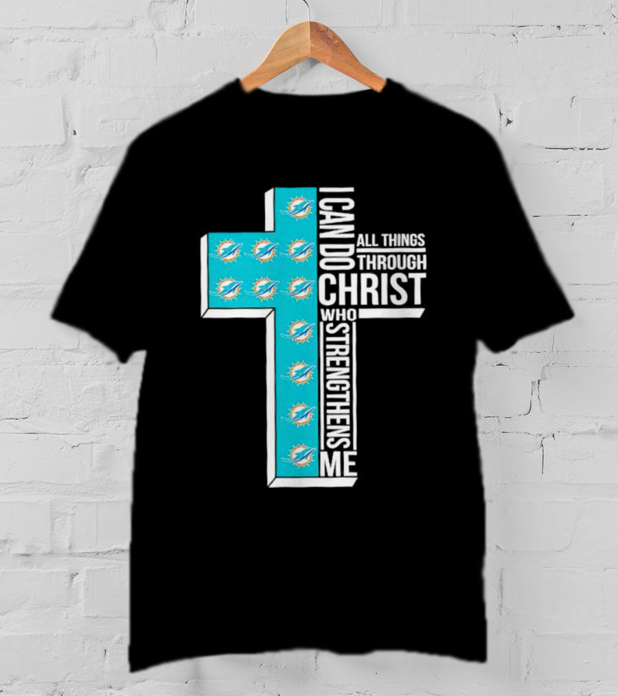 Miami Dolphins I Can Do All Things Through Christ Who Strengthens Me T-Shirt