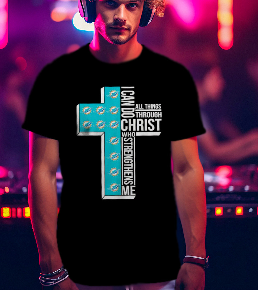 Miami Dolphins I Can Do All Things Through Christ Who Strengthens Me T-Shirt
