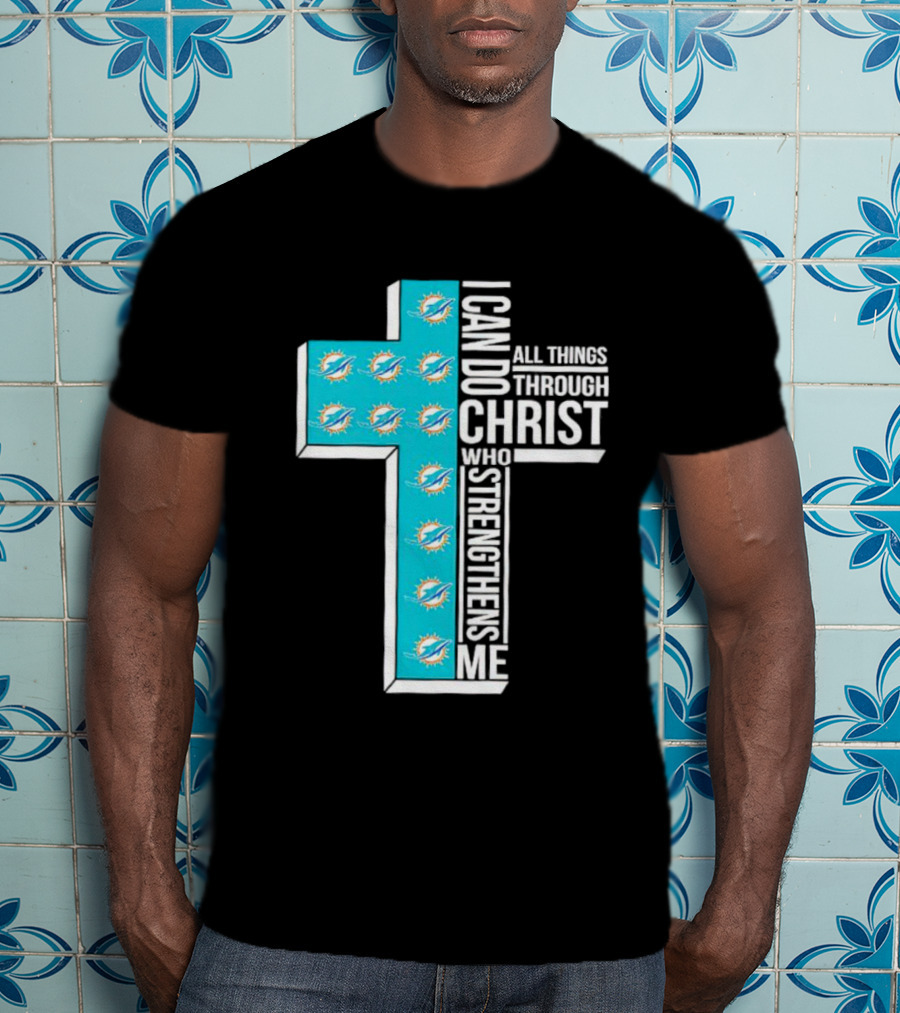 Miami Dolphins I Can Do All Things Through Christ Who Strengthens Me T-Shirt