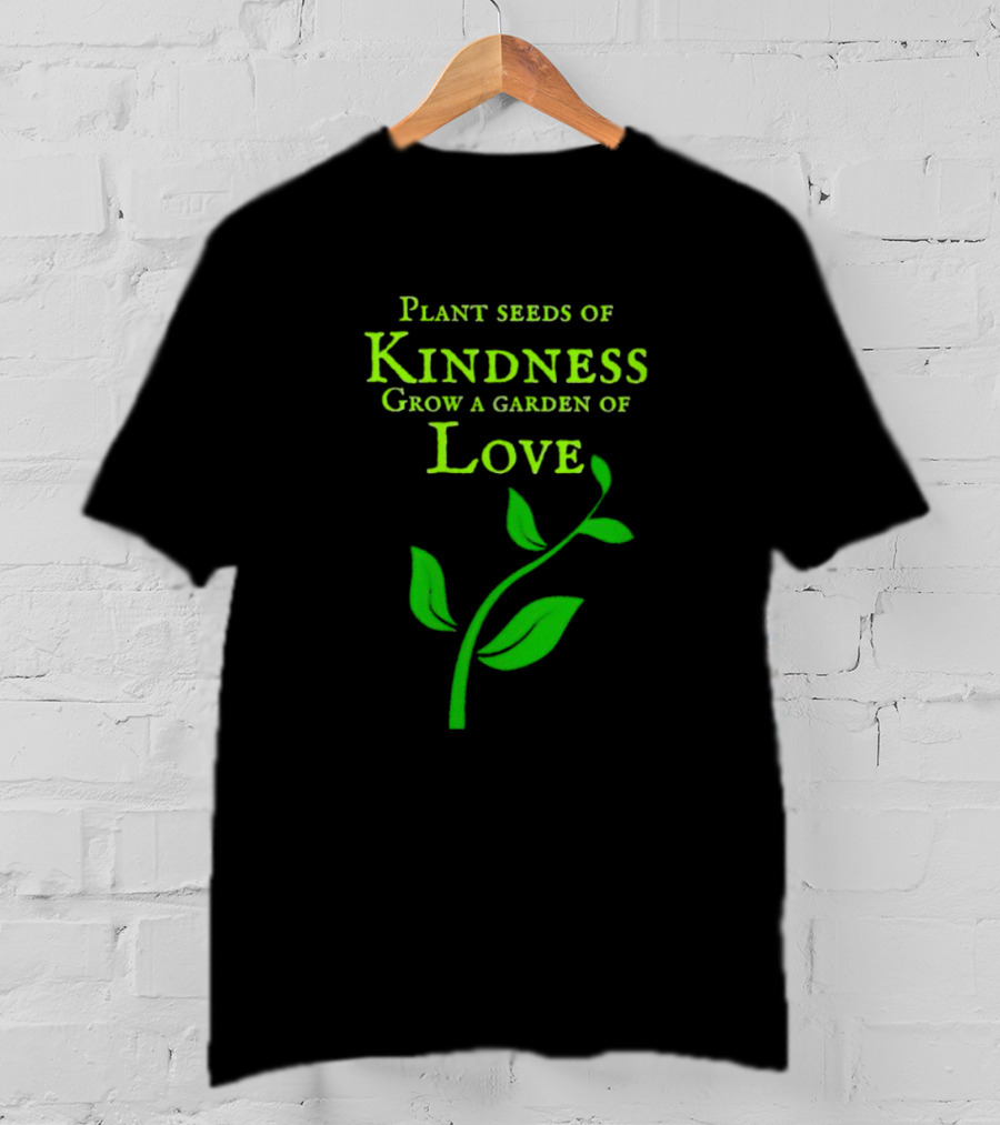 Plant Seeds Of Kindness Grow A Garden Of Love With Green Leaf T-Shirt