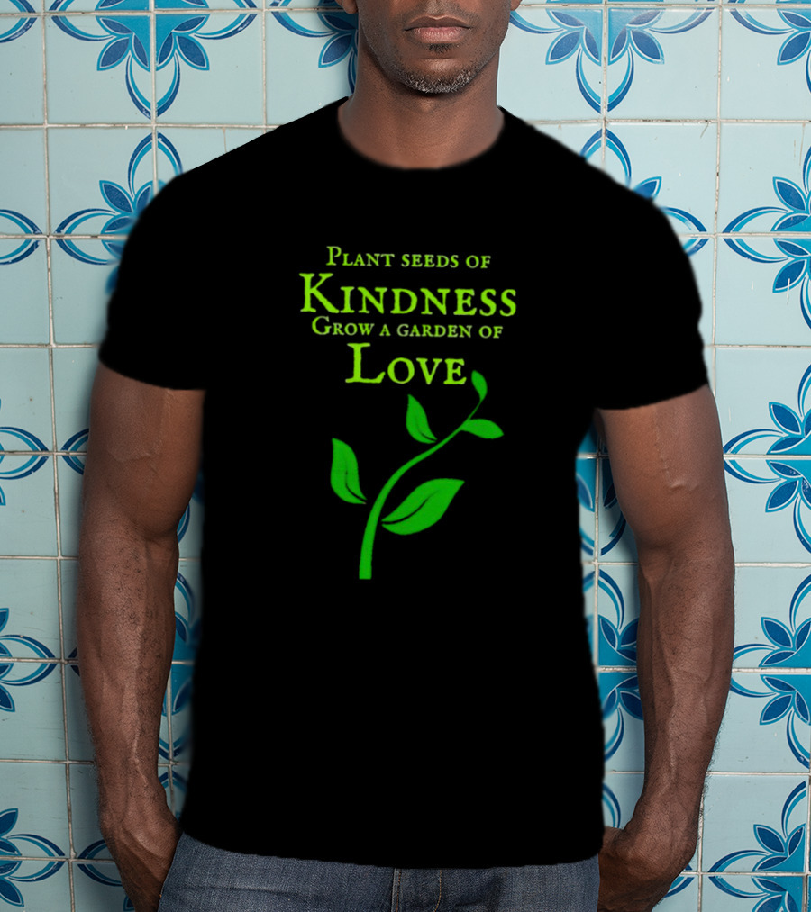 Plant Seeds Of Kindness Grow A Garden Of Love With Green Leaf T-Shirt