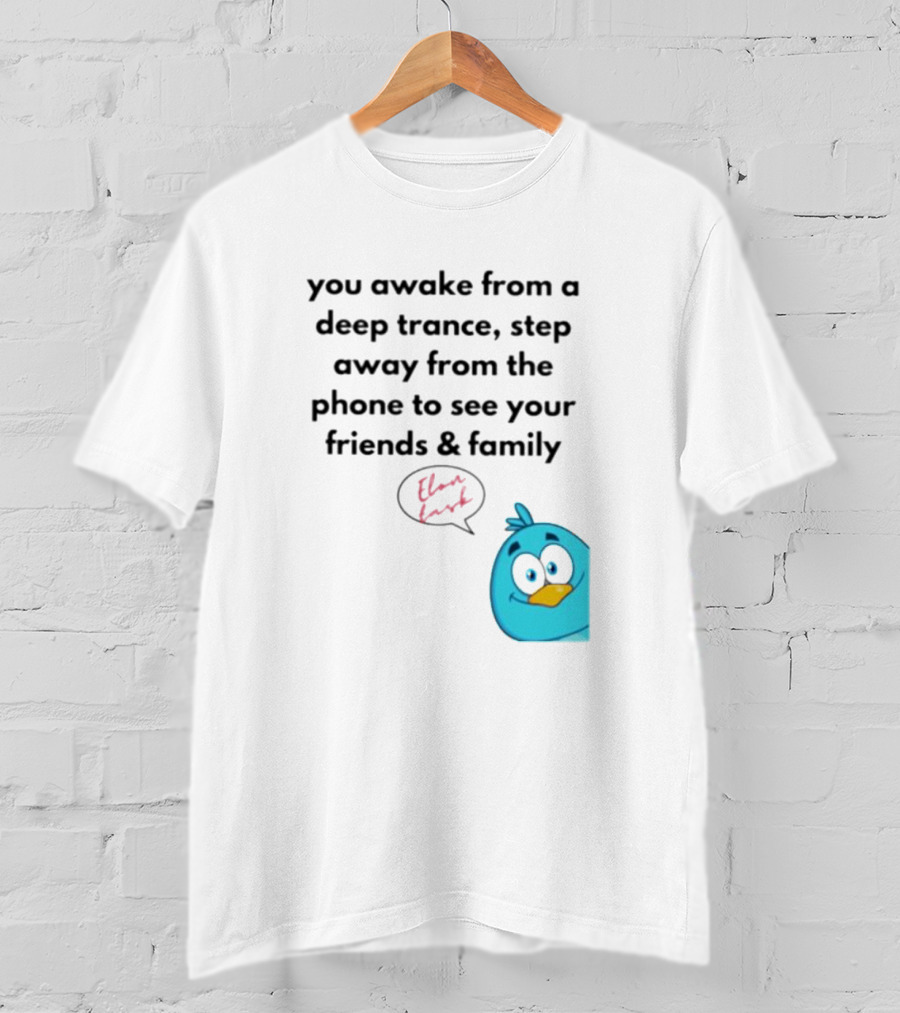 You Awake From A Deep Trance, Step Away From The Phone To See Your Friends And Family Elon Musk Bird T-Shirt