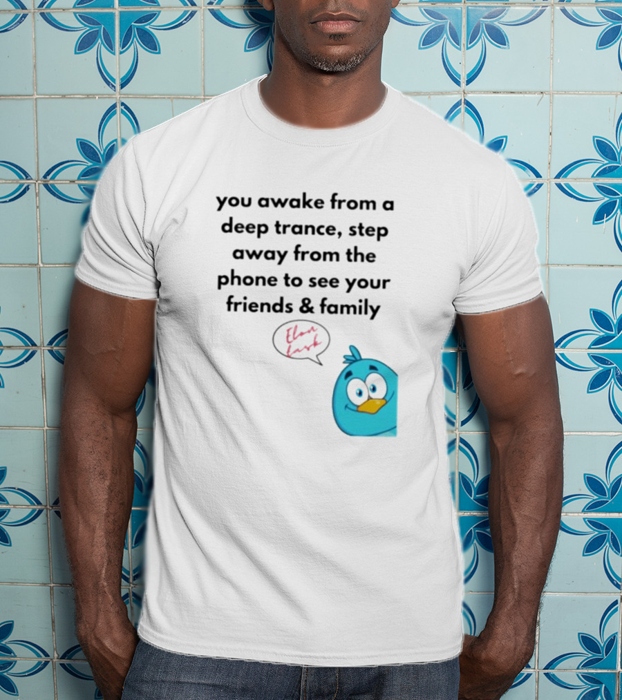 You Awake From A Deep Trance, Step Away From The Phone To See Your Friends And Family Elon Musk Bird T-Shirt