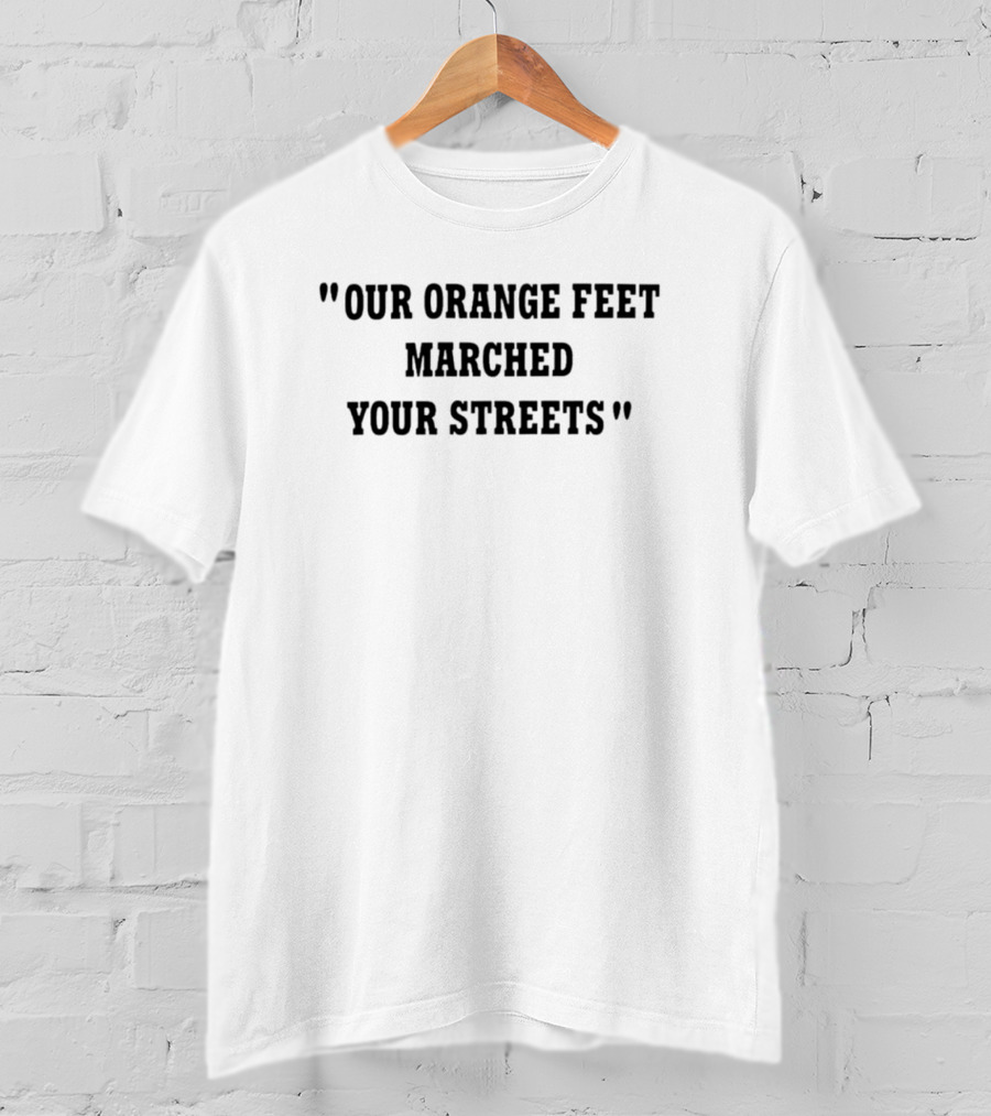 Our Orange Feet Marched Your Streets T-Shirt