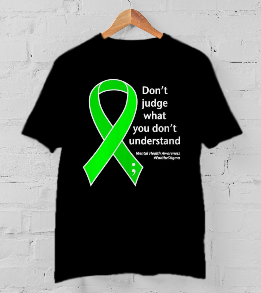 Don’t Judge What You Don’t Understand Semicolon Green Ribbon Mental Health Awareness End The Stigma T-Shirt