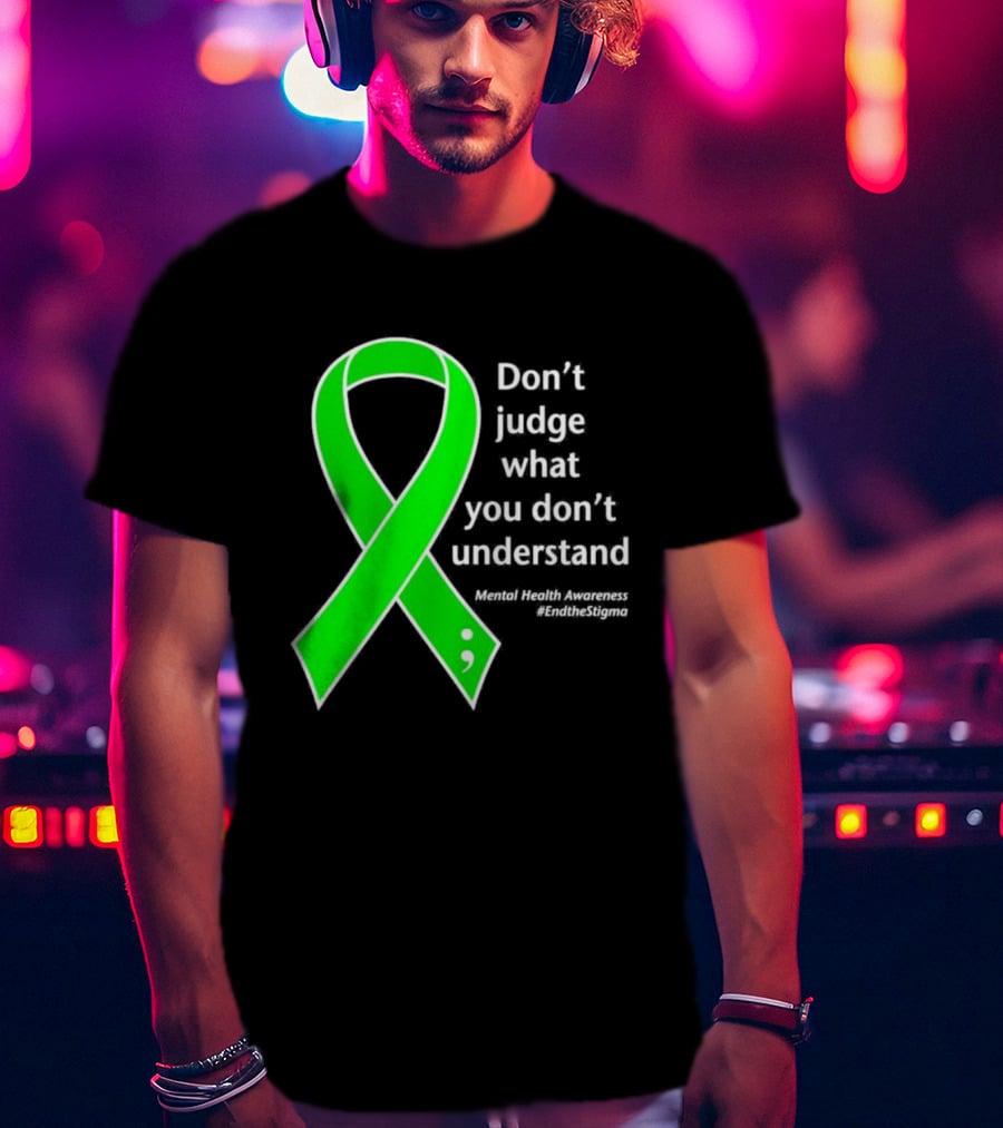 Don’t Judge What You Don’t Understand Semicolon Green Ribbon Mental Health Awareness End The Stigma T-Shirt
