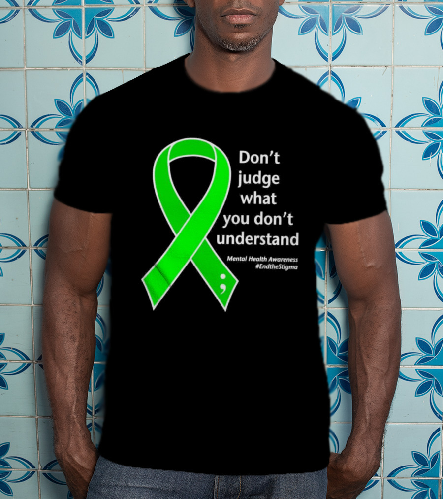 Don’t Judge What You Don’t Understand Semicolon Green Ribbon Mental Health Awareness End The Stigma T-Shirt