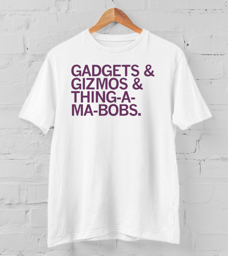 Gadgets And Gizmos And Thing-a-Ma-Bobs T-Shirt