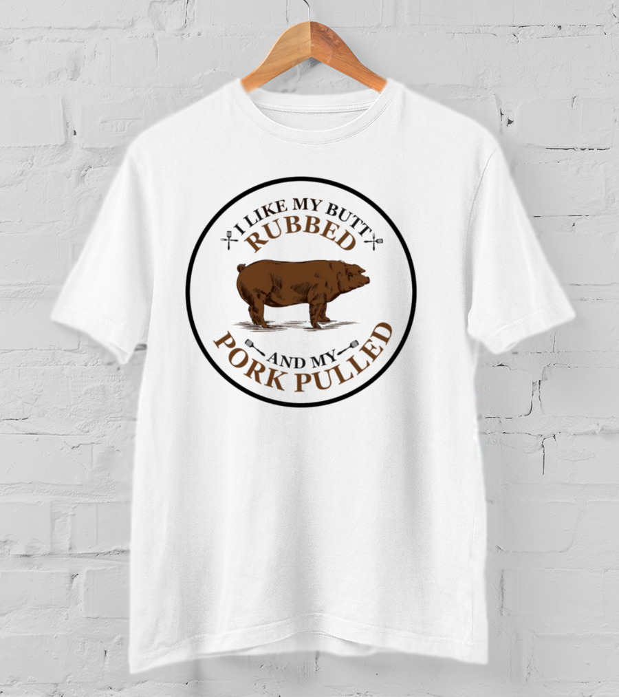 I Like My Butt Rubbed And My Pork Pulled Pig T-Shirt