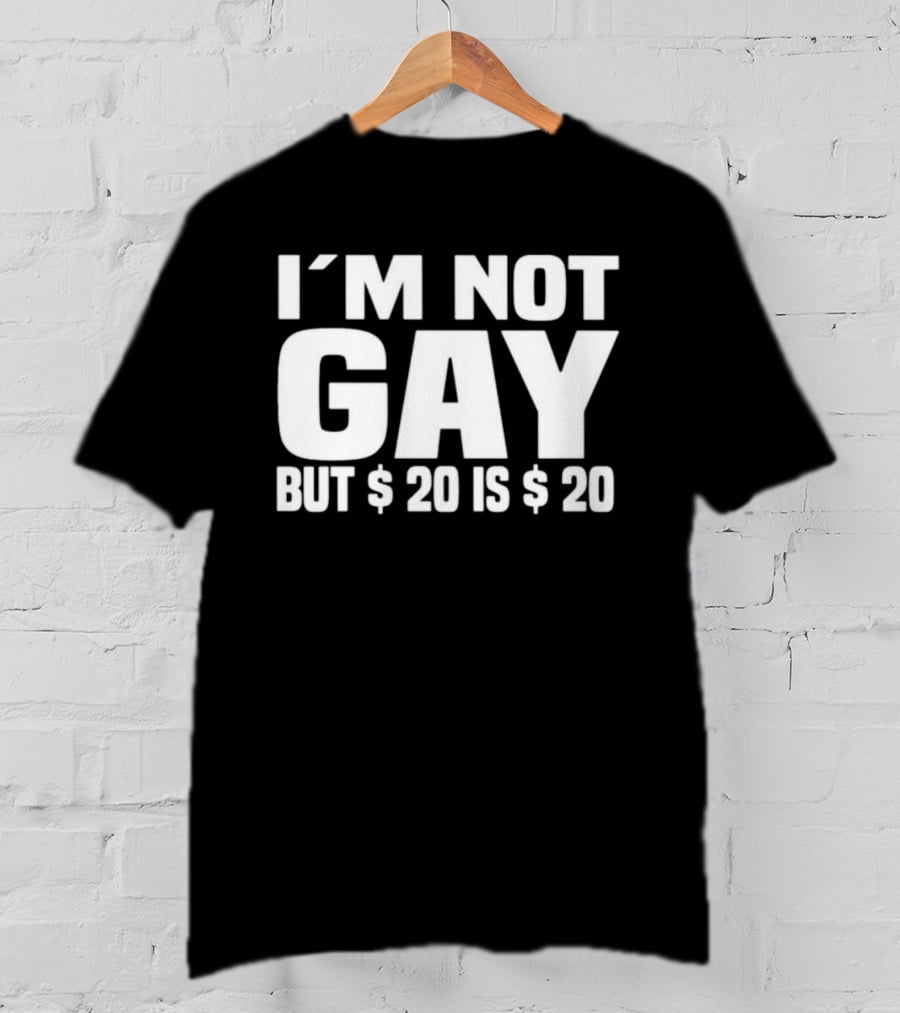 I’m Not Gay But $20 Is $20 T-Shirt