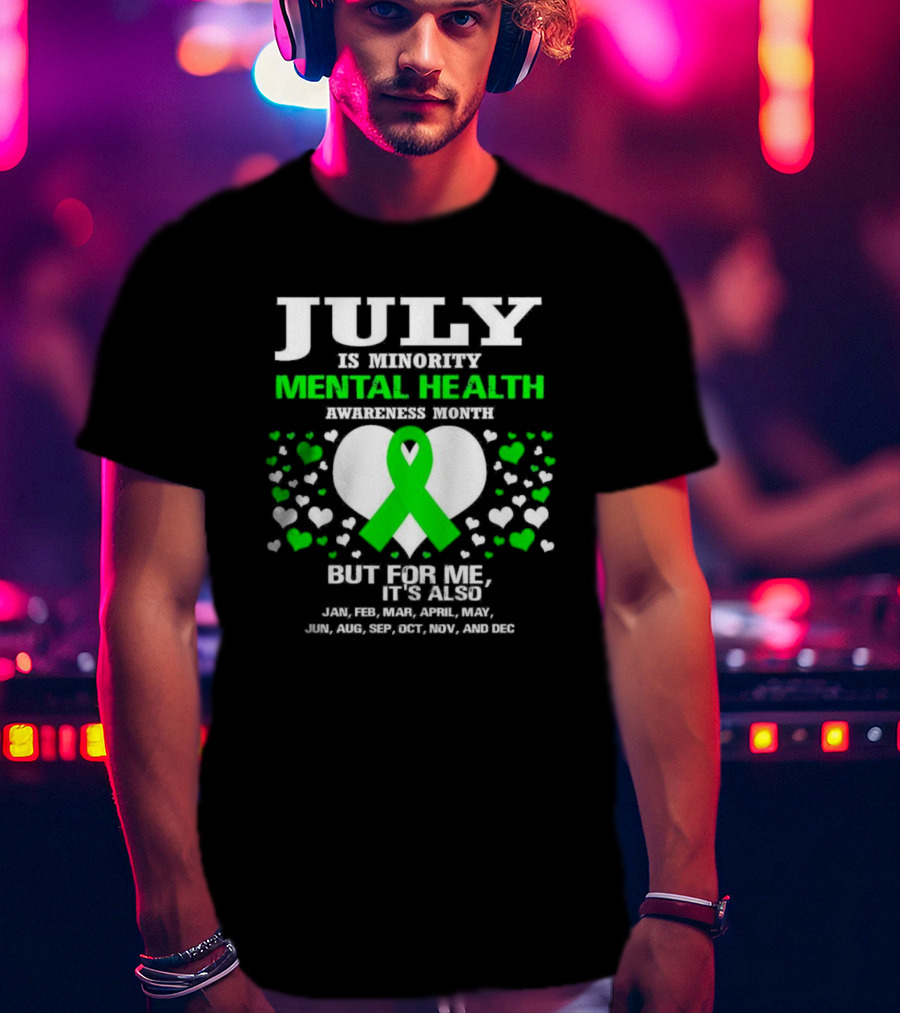 July Is Minority Mental Health Awareness Month But For Me It's Also Every Month Green T-Shirt