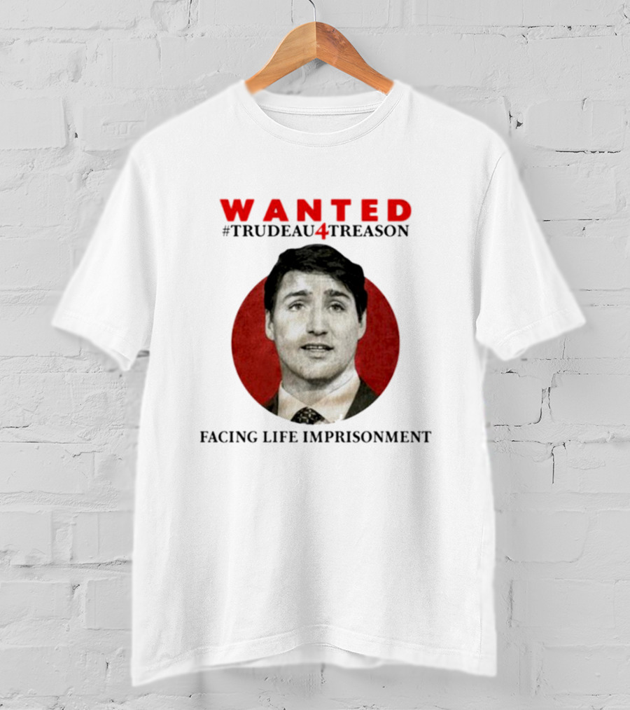 WANTED #Trudeau4Treason Facing Life Imprisonment T-Shirt