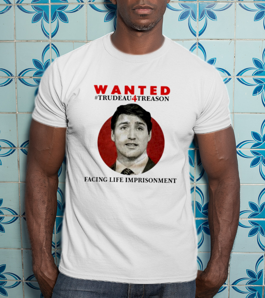 WANTED #Trudeau4Treason Facing Life Imprisonment T-Shirt