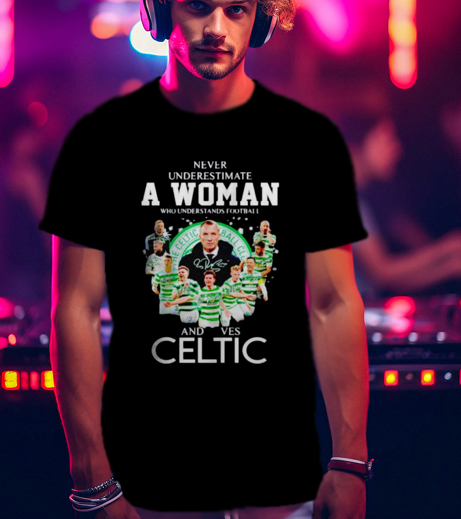 Never Underestimate A Woman Who Understands Football And Loves Celtic Football Club T-Shirt
