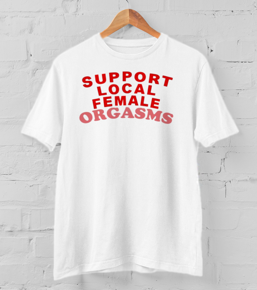 Support Local Female Orgasms T-Shirt