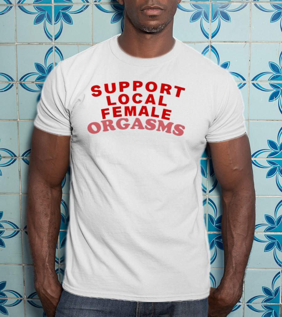Support Local Female Orgasms T-Shirt