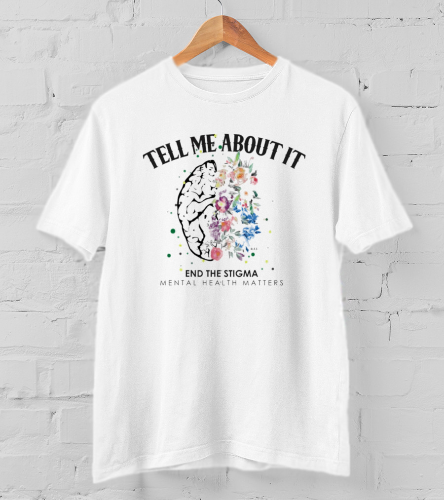 Tell Me About It End The Stigma Mental Health Matters Brain And Flowers T-Shirt