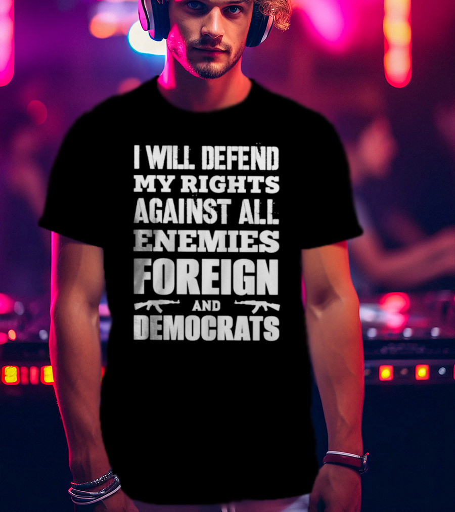I Will Defend My Rights Against All Enemies Foreign And Democrats With Rifle Graphics T-Shirt