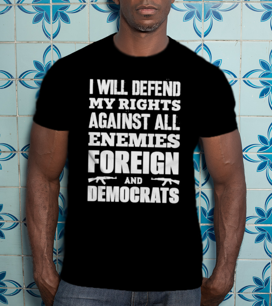 I Will Defend My Rights Against All Enemies Foreign And Democrats With Rifle Graphics T-Shirt