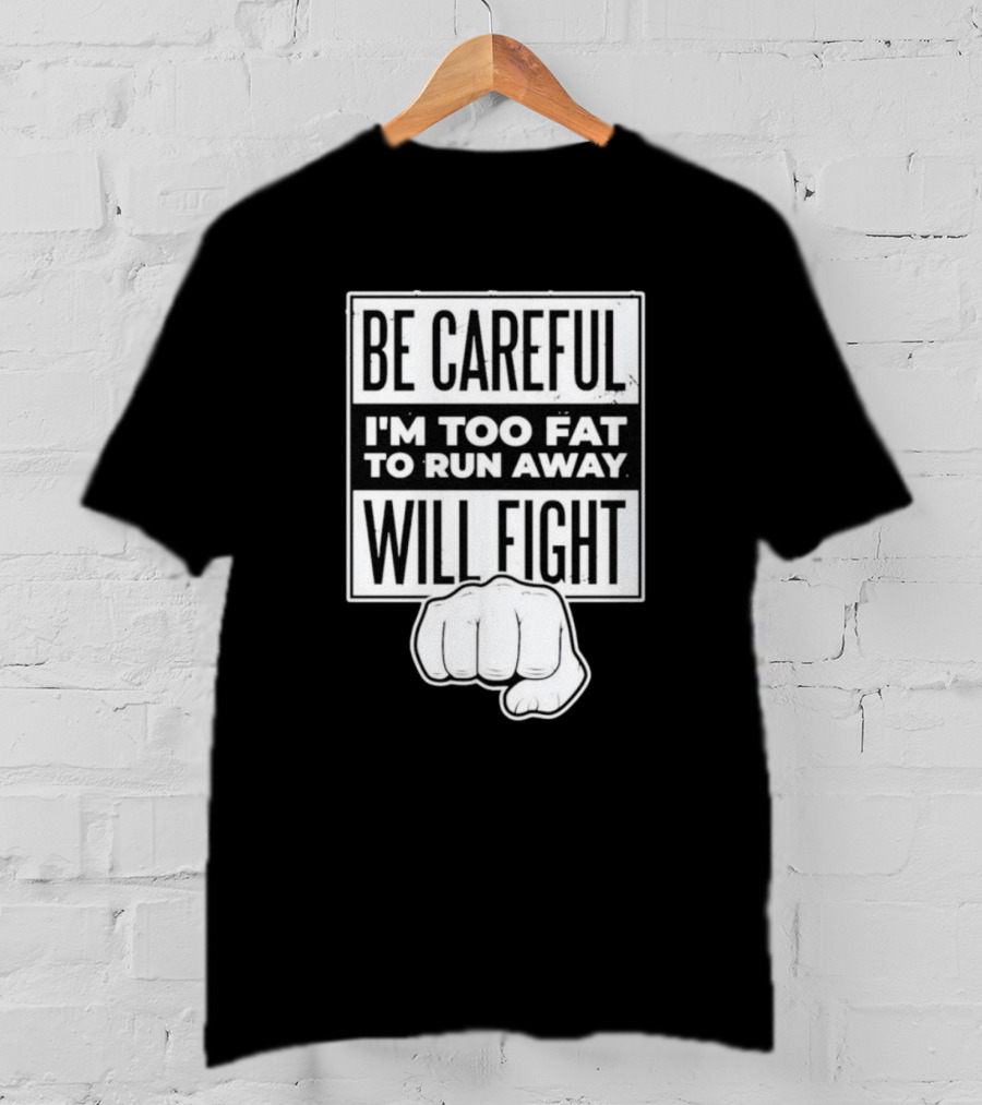 Be Careful I'm Too Fat To Run Away Will Fight Fist T-Shirt