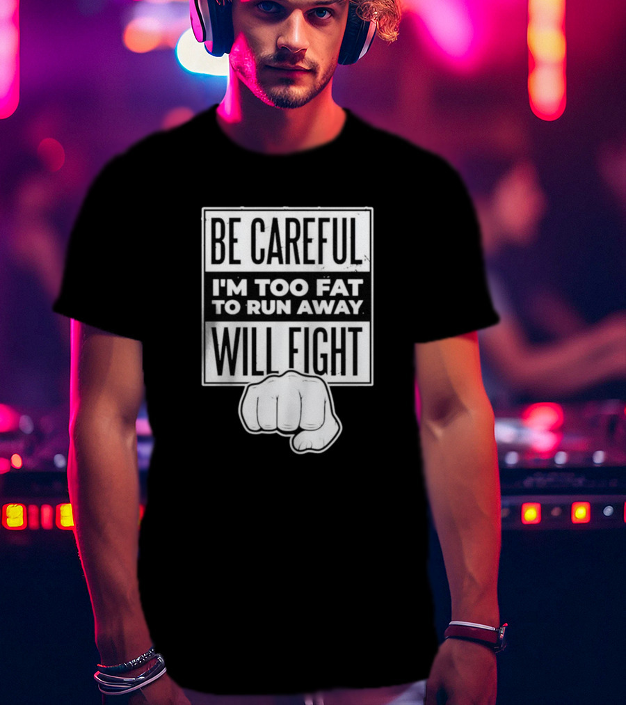 Be Careful I'm Too Fat To Run Away Will Fight Fist T-Shirt