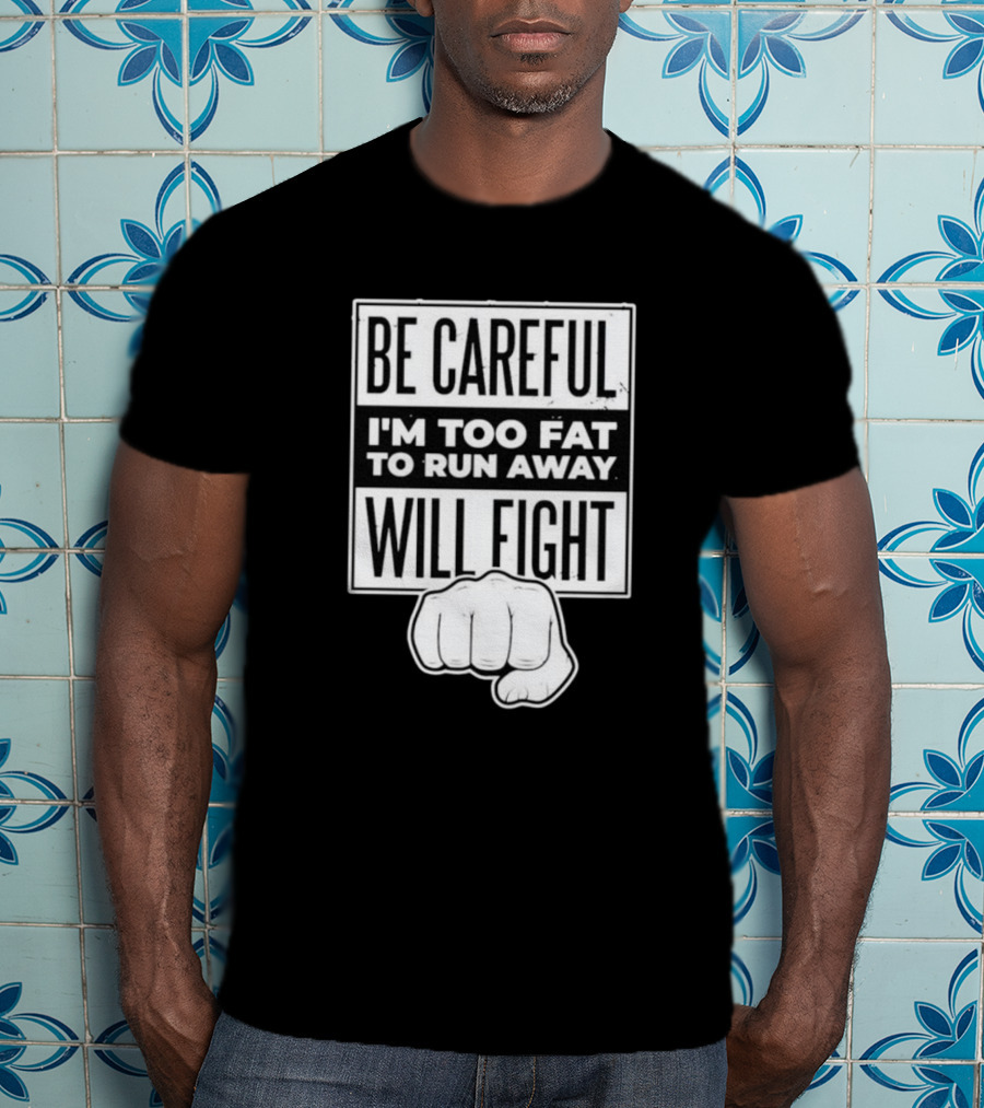 Be Careful I'm Too Fat To Run Away Will Fight Fist T-Shirt