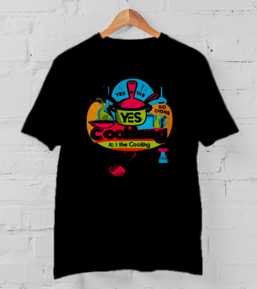 YES THE YES Cooking Do Cooking /c I The Cooking T-Shirt