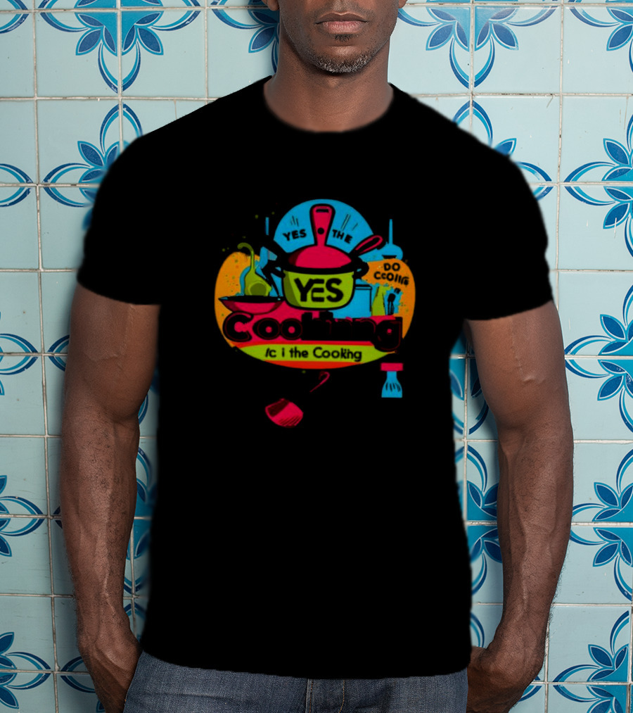 YES THE YES Cooking Do Cooking /c I The Cooking T-Shirt