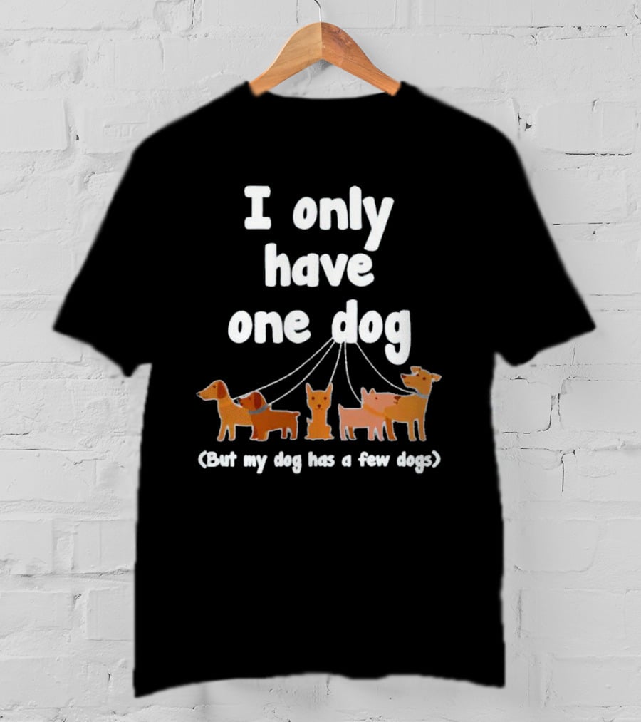 I Only Have One Dog But My Dog Has A Few Dogs T-Shirt