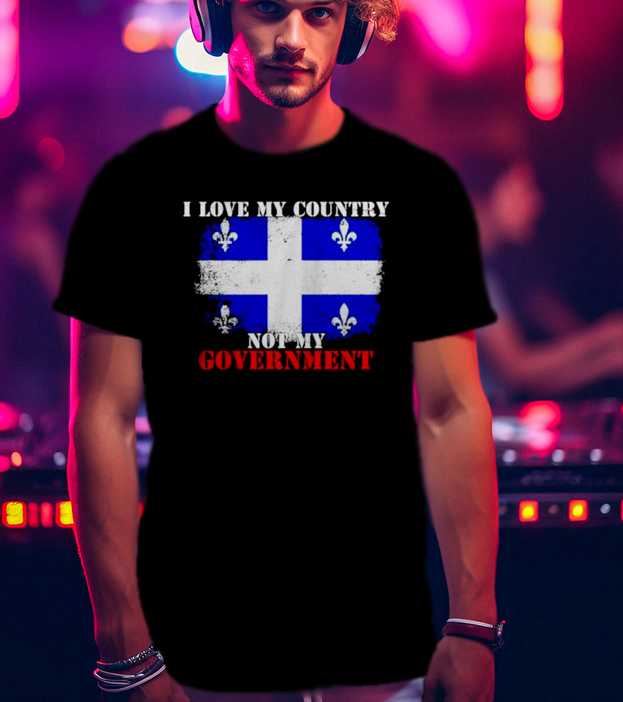 Quebec Flag I Love My Country Not My Government Fleur-de-lis T-Shirt