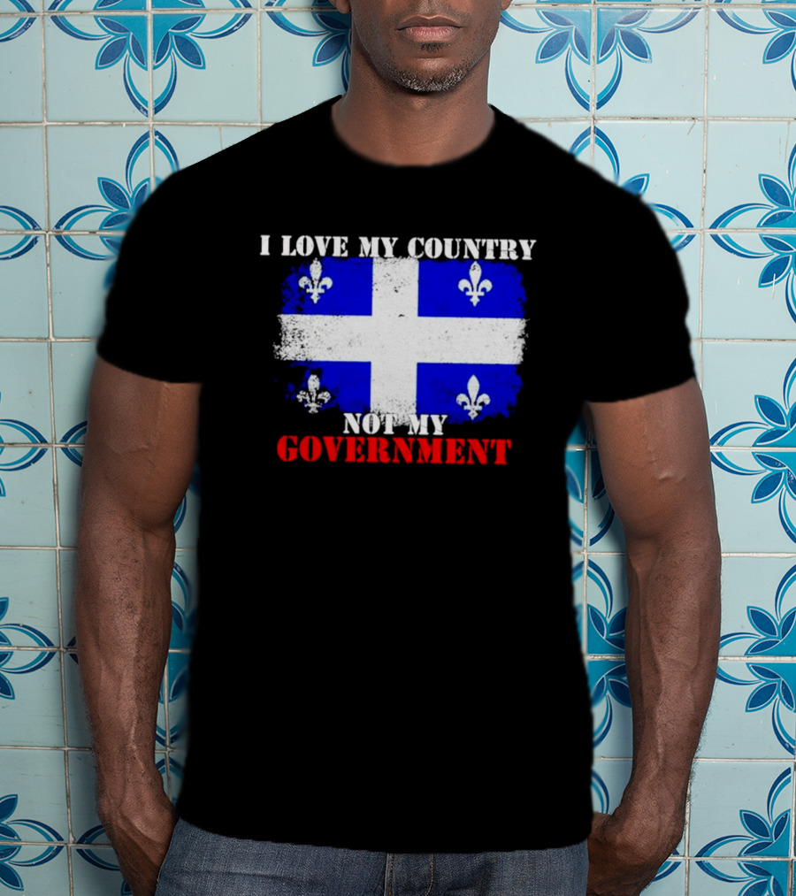 Quebec Flag I Love My Country Not My Government Fleur-de-lis T-Shirt