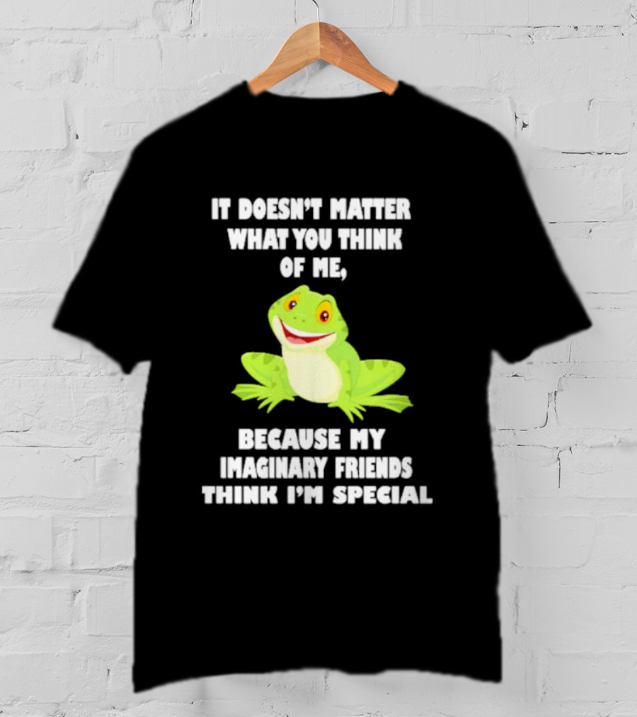 It Doesn’t Matter What You Think Of Me Because My Imaginary Friends Think I’m Special Frog T-Shirt