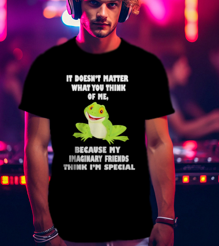 It Doesn’t Matter What You Think Of Me Because My Imaginary Friends Think I’m Special Frog T-Shirt